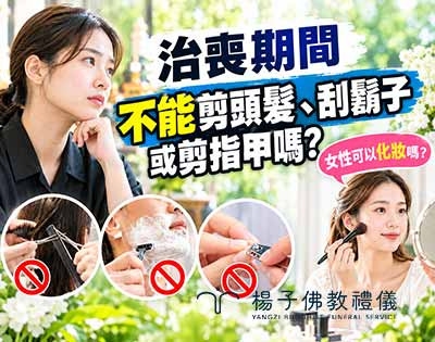 喪事期間能刮鬍子、剪頭髮或剪指甲？女生可以化妝嗎｜佛教葬禮無禁忌，可以修飾保持潔淨端莊的儀容